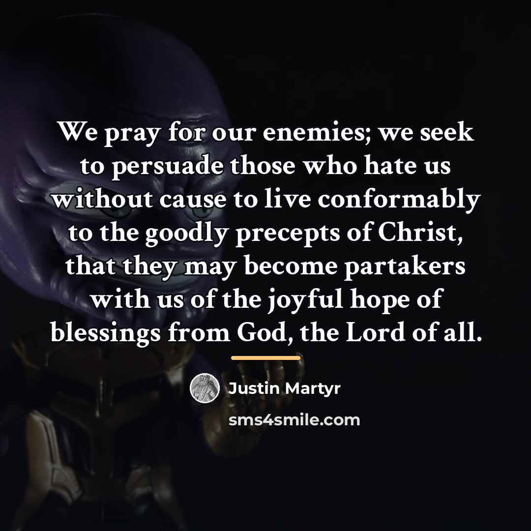 “We pray for our enemies; we seek to persuade those…” quote by Justin Martyr