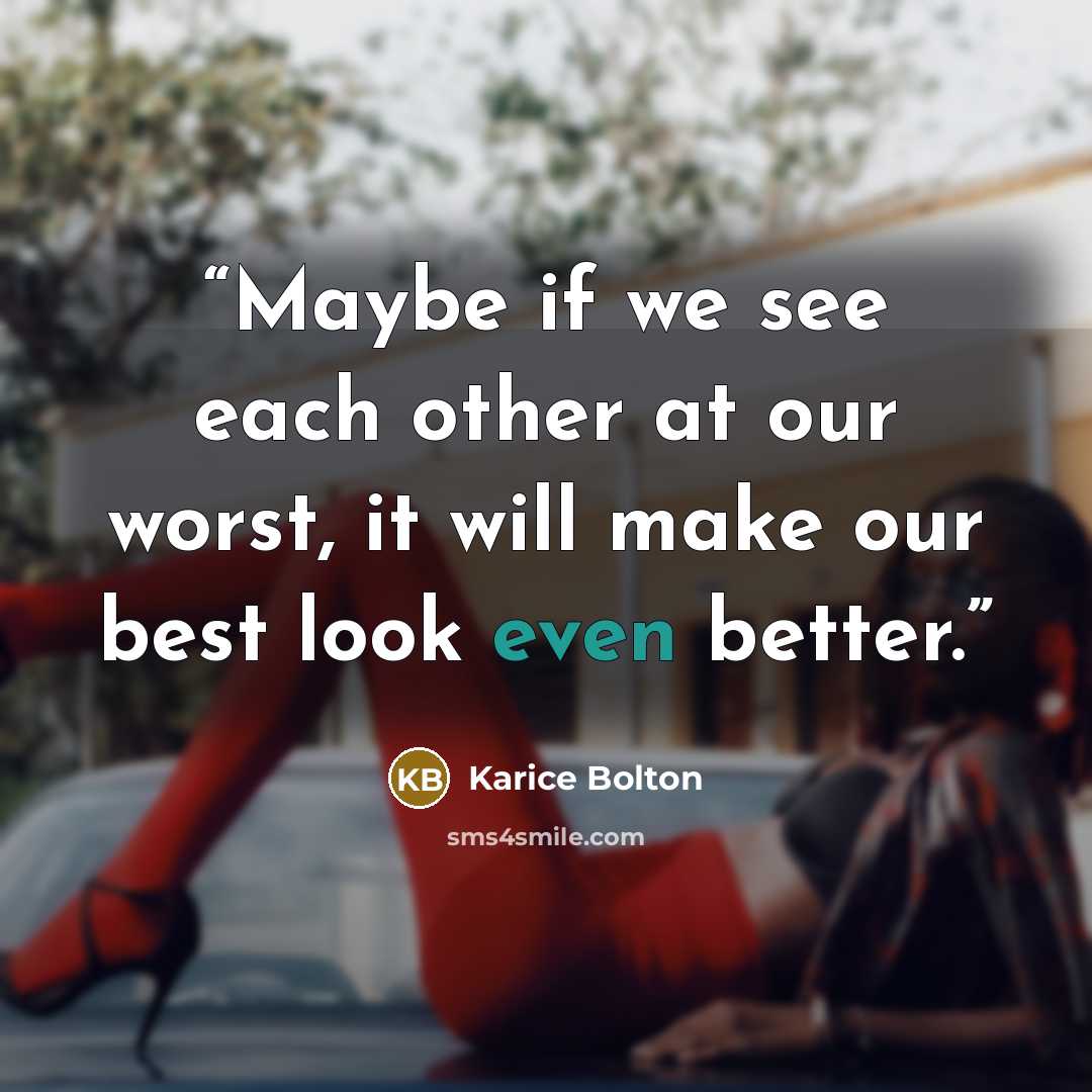 “Maybe if we see each other at our worst, it will make our best look even better.” quote by Karice Bolton