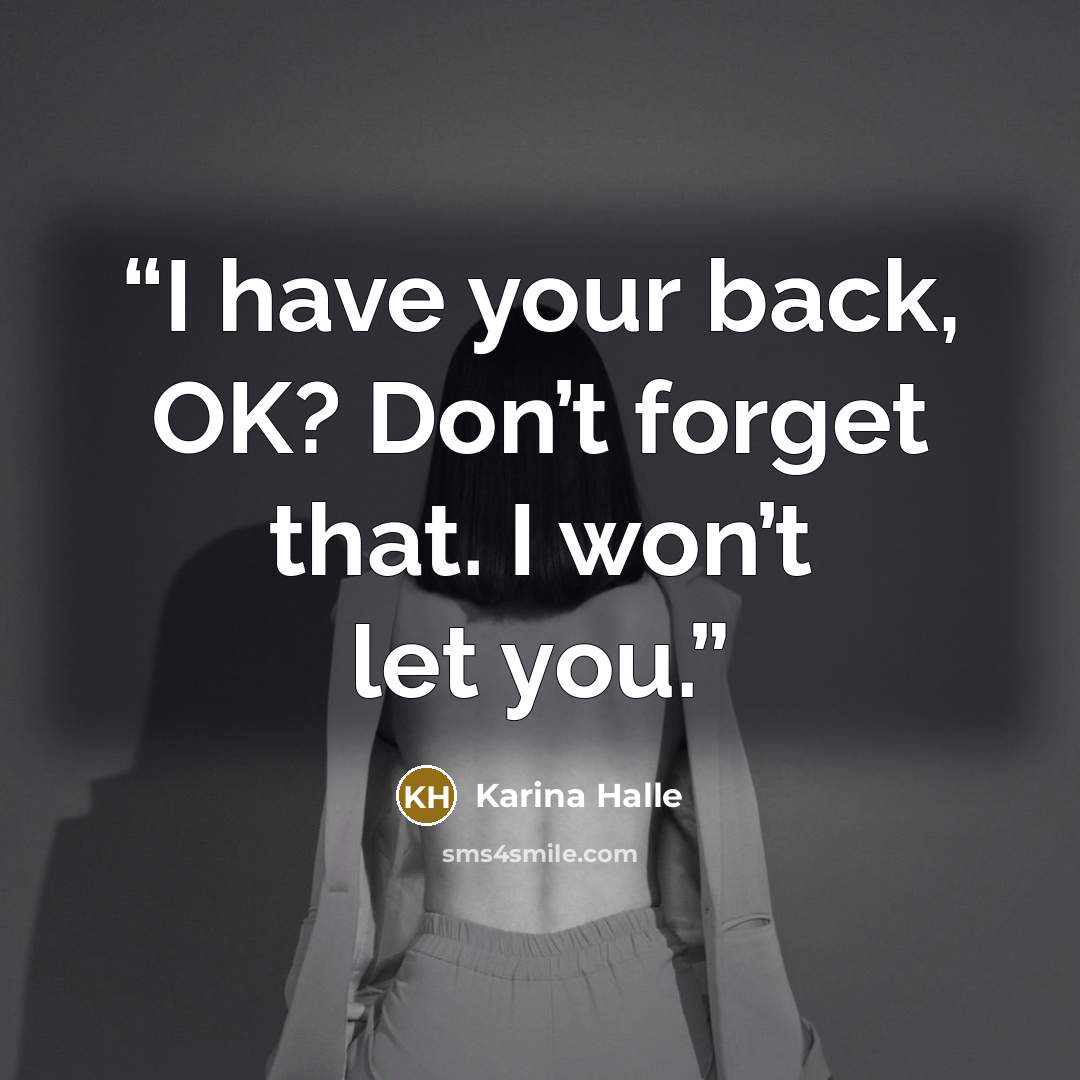 “I have your back, OK? Don’t forget that. I won’t let you.” quote by Karina Halle