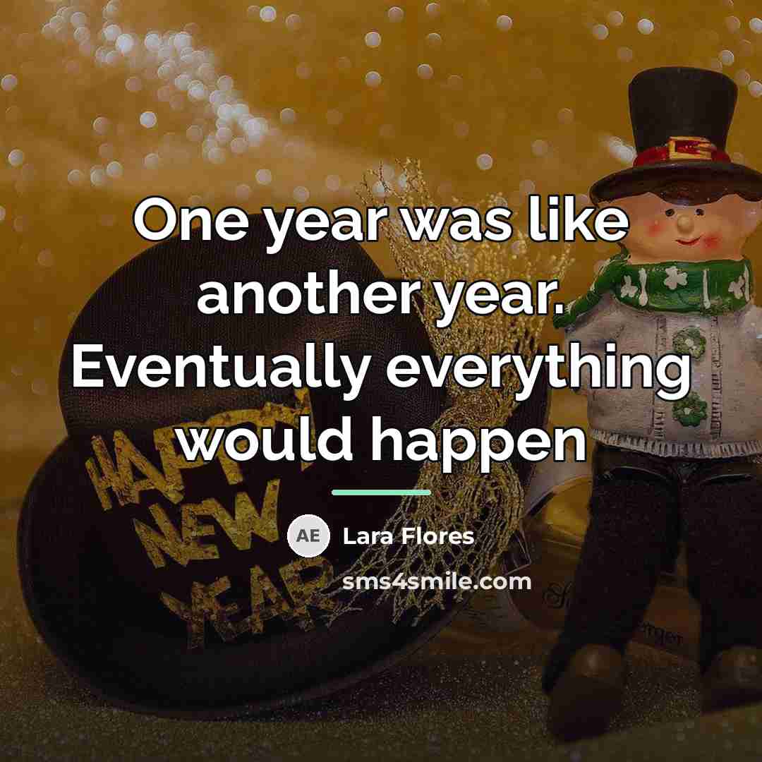 “One year was like another year. Eventually everything would happen…” quote by Lara Flores