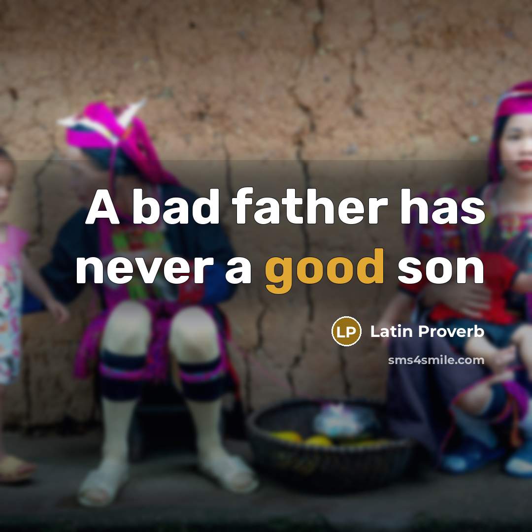 “A bad father has never a good son…” quote by Latin Proverb