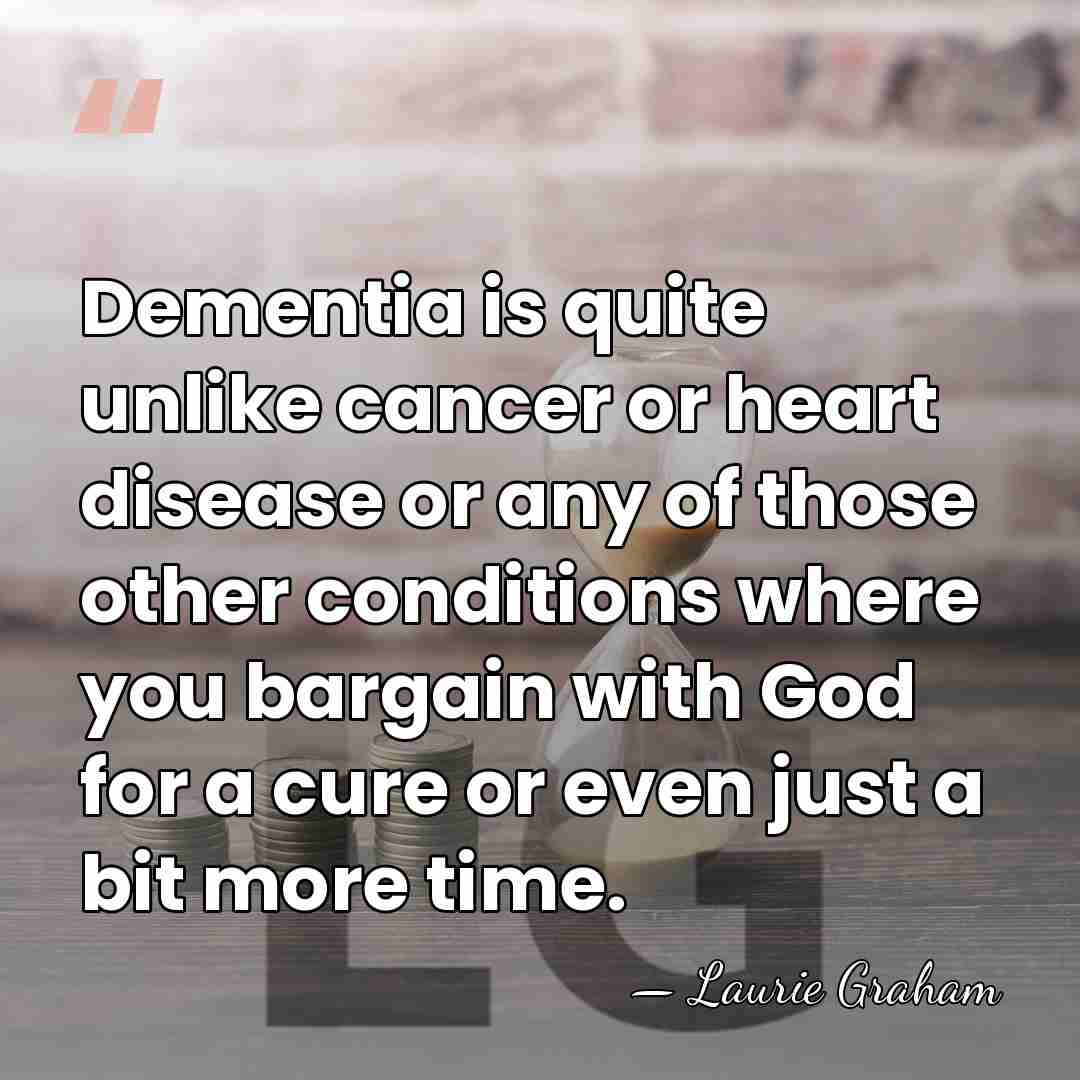 Dementia is quite unlike cancer or heart disease or any of those&hellip; - Laurie Graham
