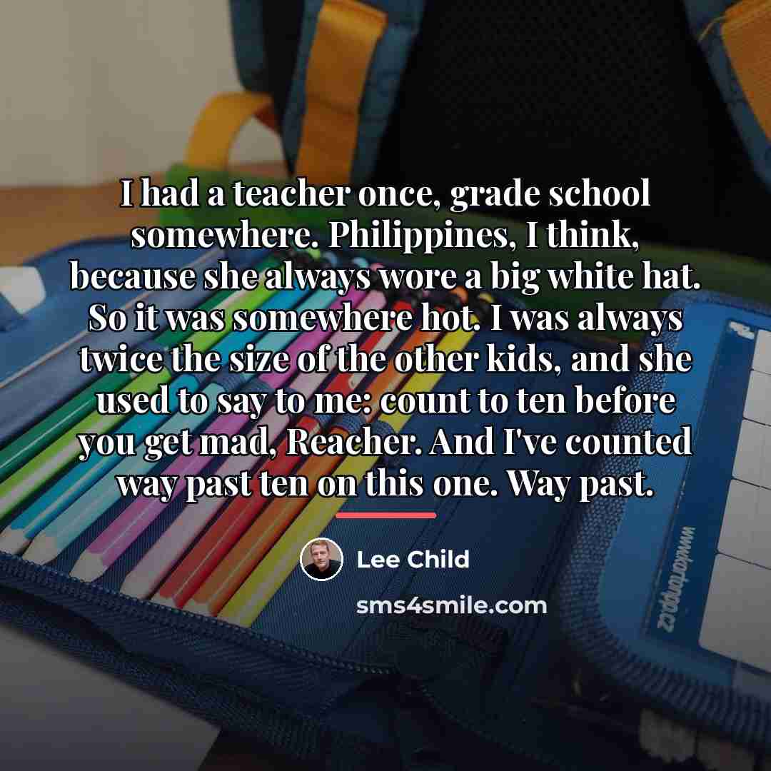 “I had a teacher once, grade school somewhere. Philippines, I…” quote by Lee Child