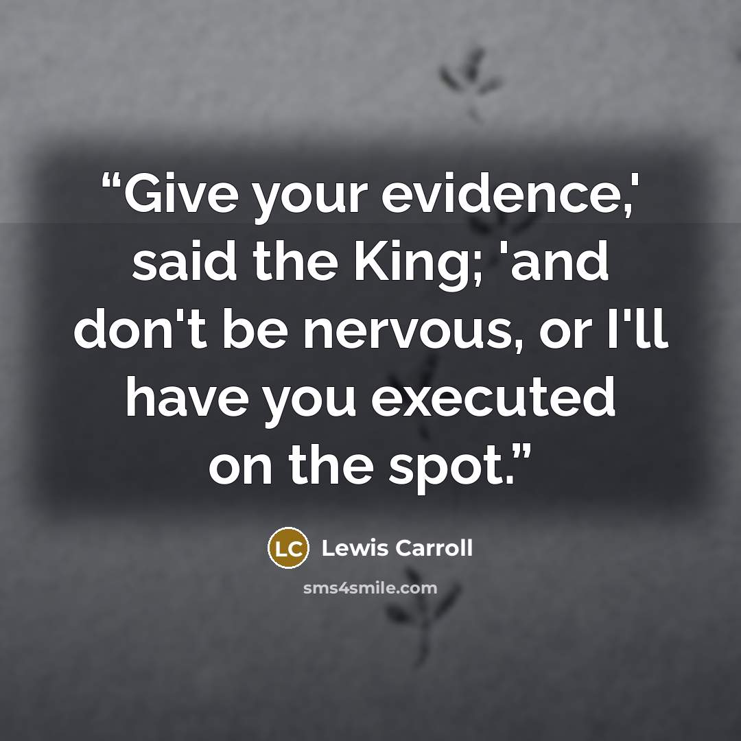 “Give your evidence,' said the King; 'and don't be nervous, or I'll have you executed on the spot.” quote by Lewis Carroll