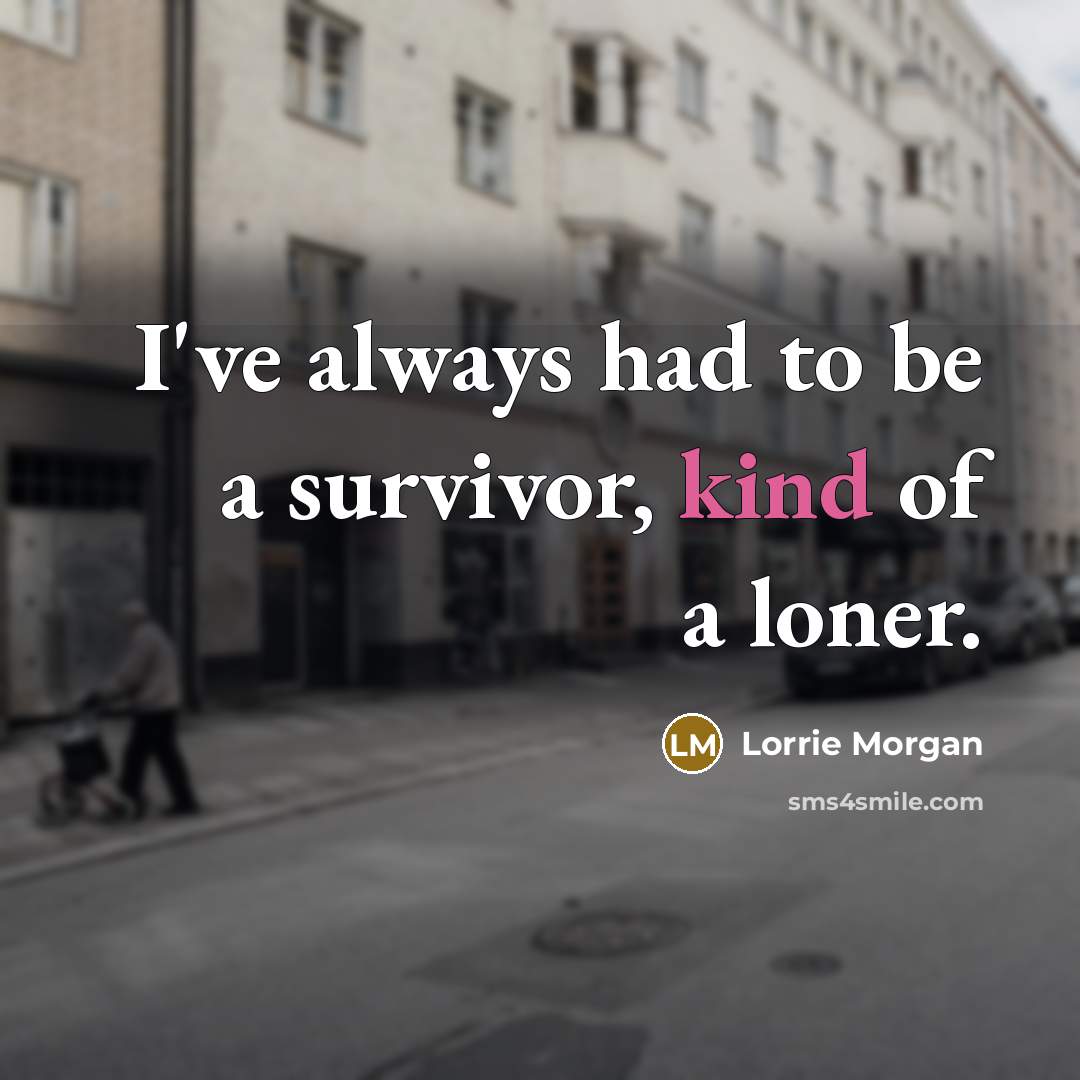 “I've always had to be a survivor, kind of a…” quote by Lorrie Morgan
