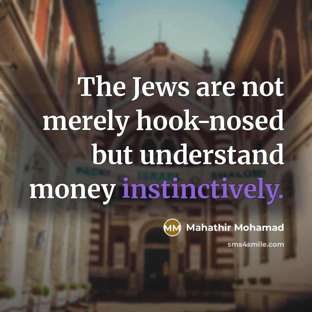 “The Jews are not merely hook-nosed but understand money instinctively.” quote by Mahathir Mohamad