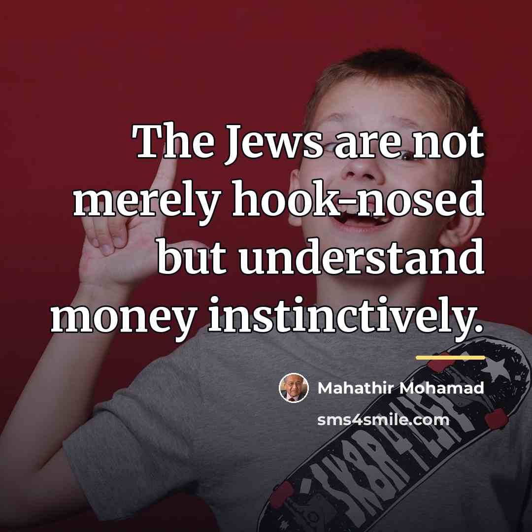 “The Jews are not merely hook-nosed but understand money instinctively.…” quote by Mahathir Mohamad
