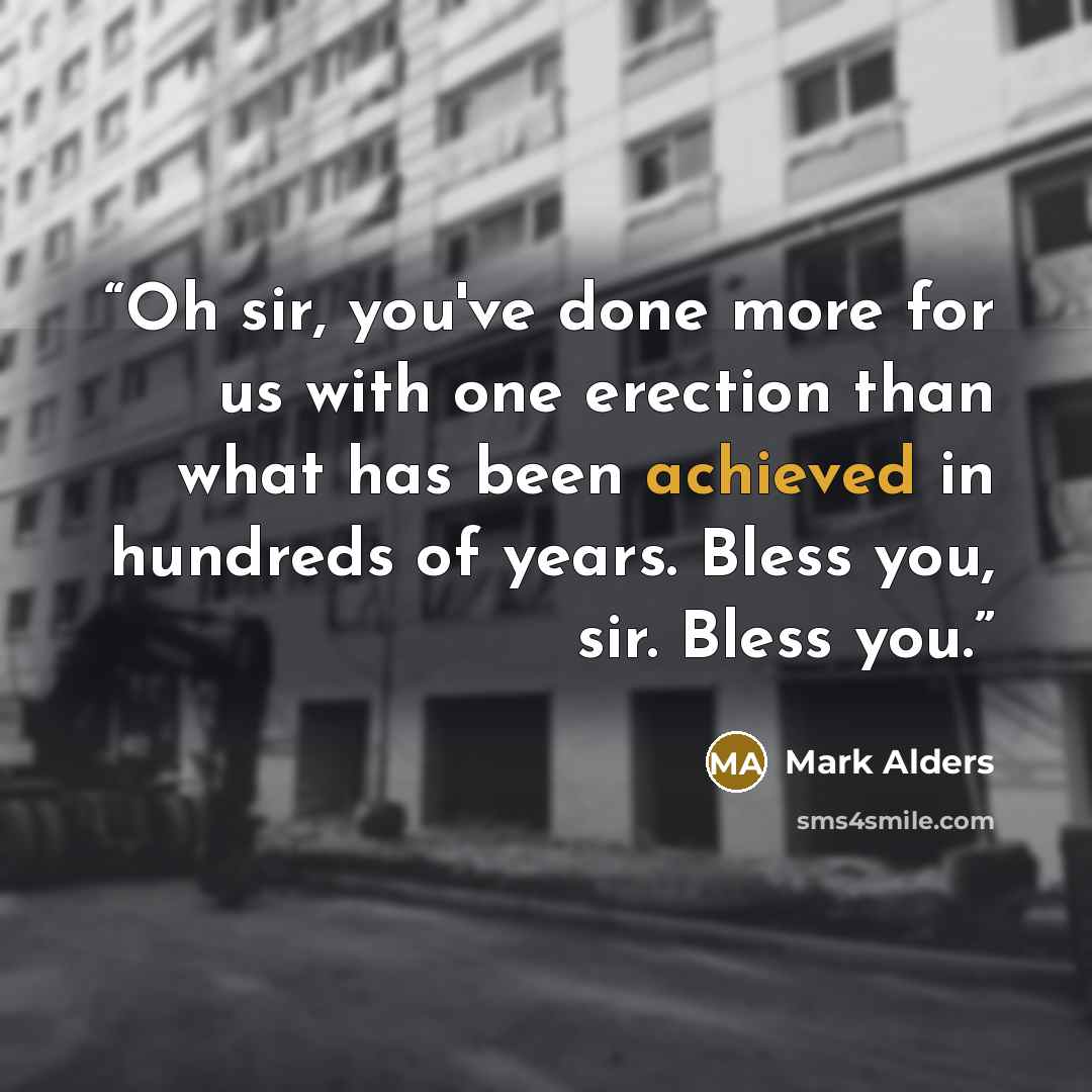 “Oh sir, you've done more for us with one erection than what has been achieved in hundreds of years. Bless you, sir. Bless you.” quote by Mark Alders