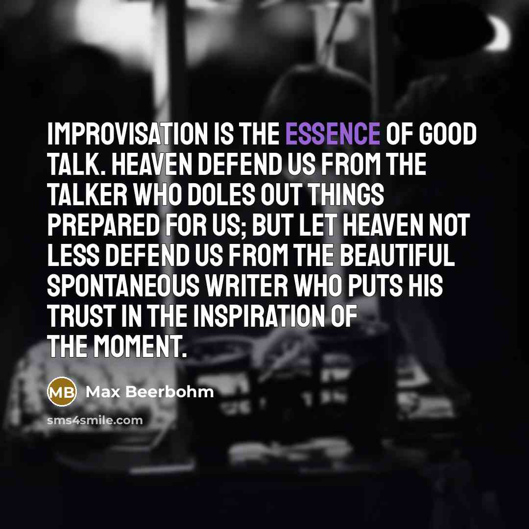 “Improvisation is the essence of good talk. Heaven defend us…” quote by Max Beerbohm