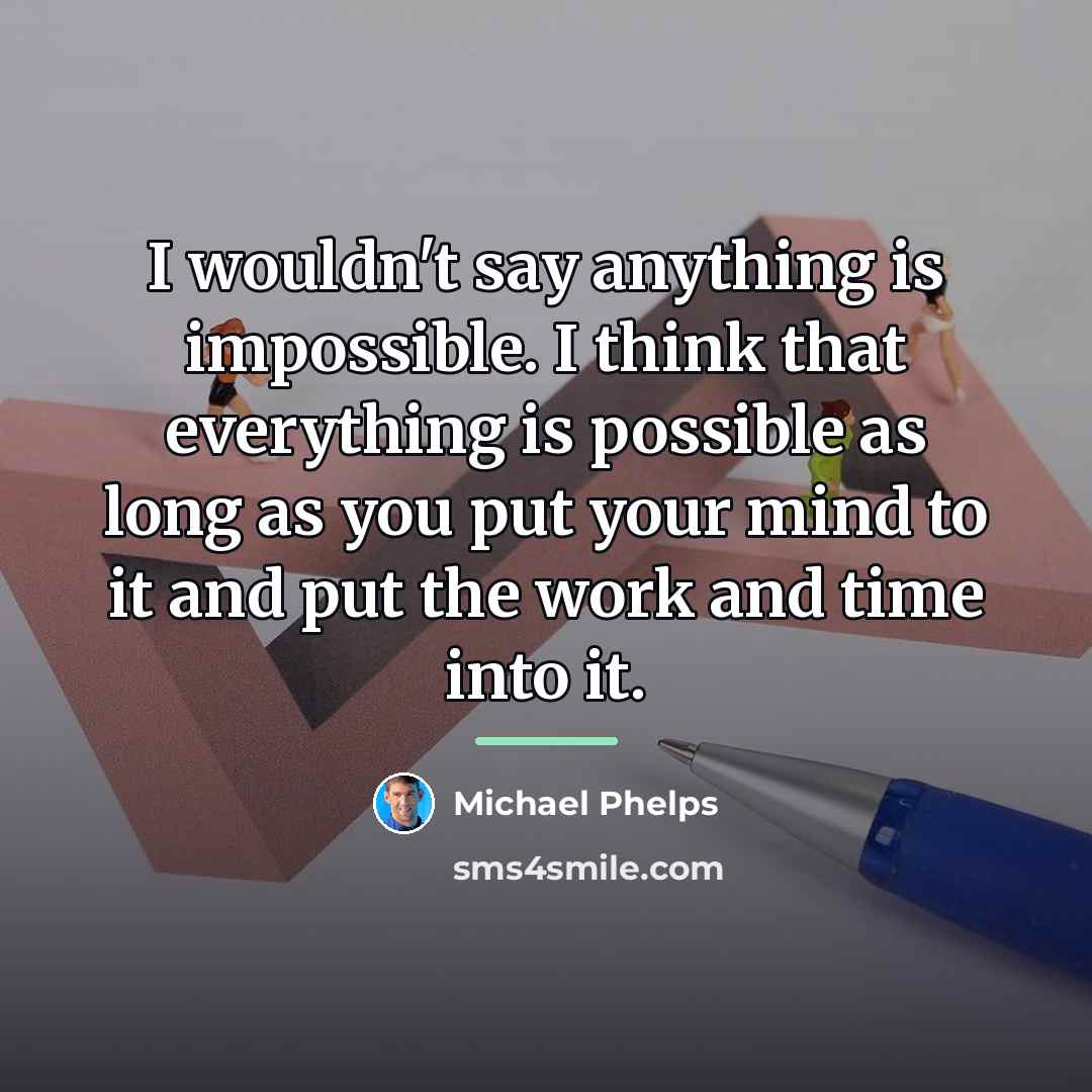“I wouldn't say anything is impossible. I think that everything…” quote by Michael Phelps