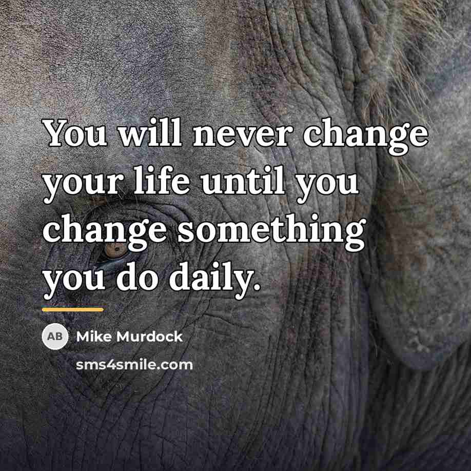 “You will never change your life until you change something…” quote by Mike Murdock