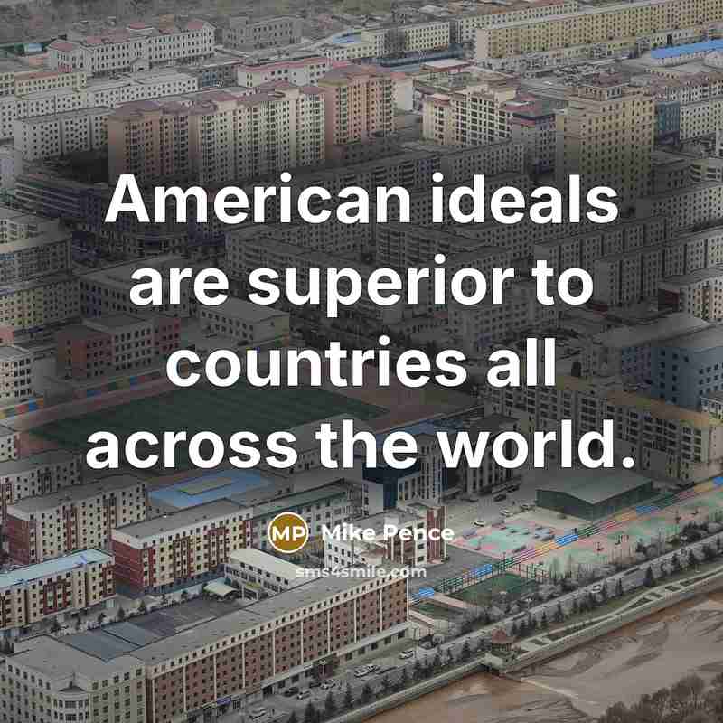 “American ideals are superior to countries all across the world.” quote by Mike Pence