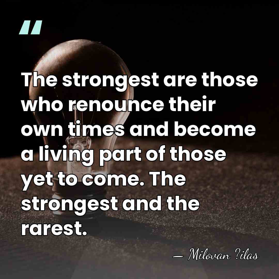 The strongest are those who renounce their own times and become a&hellip; - Milovan ?ilas