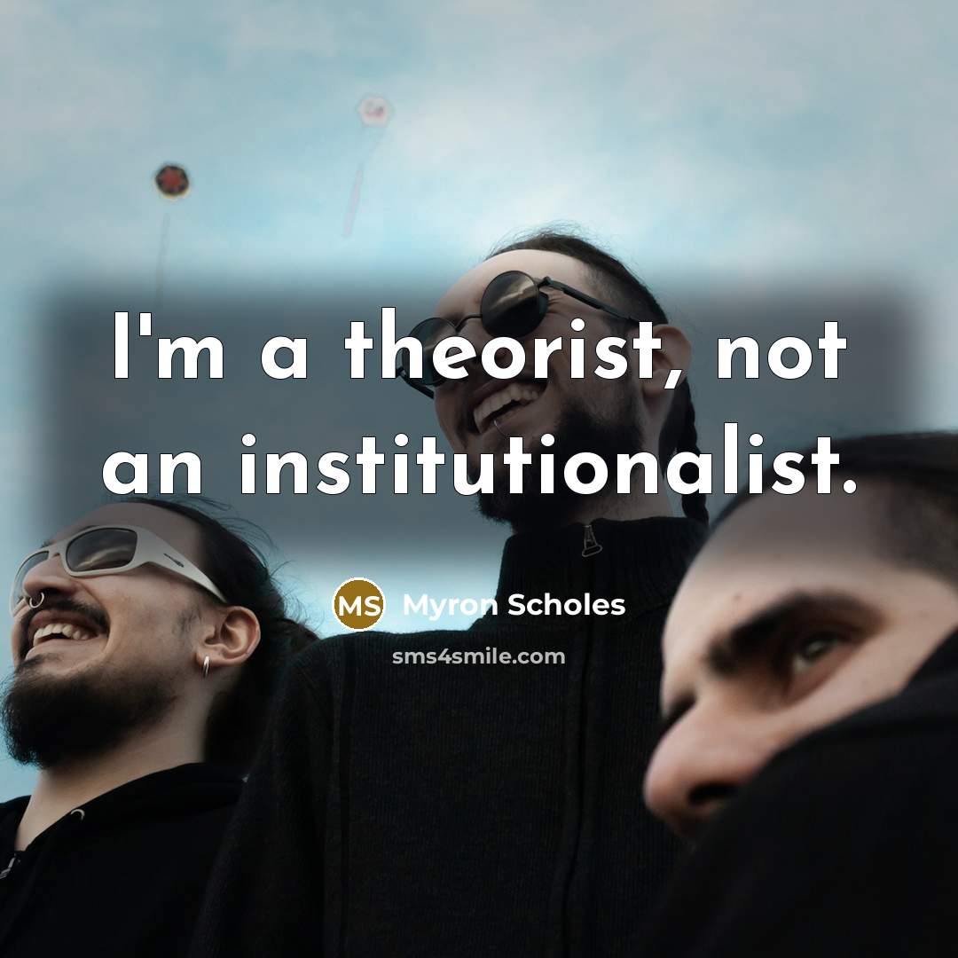 “I'm a theorist, not an institutionalist.…” quote by Myron Scholes
