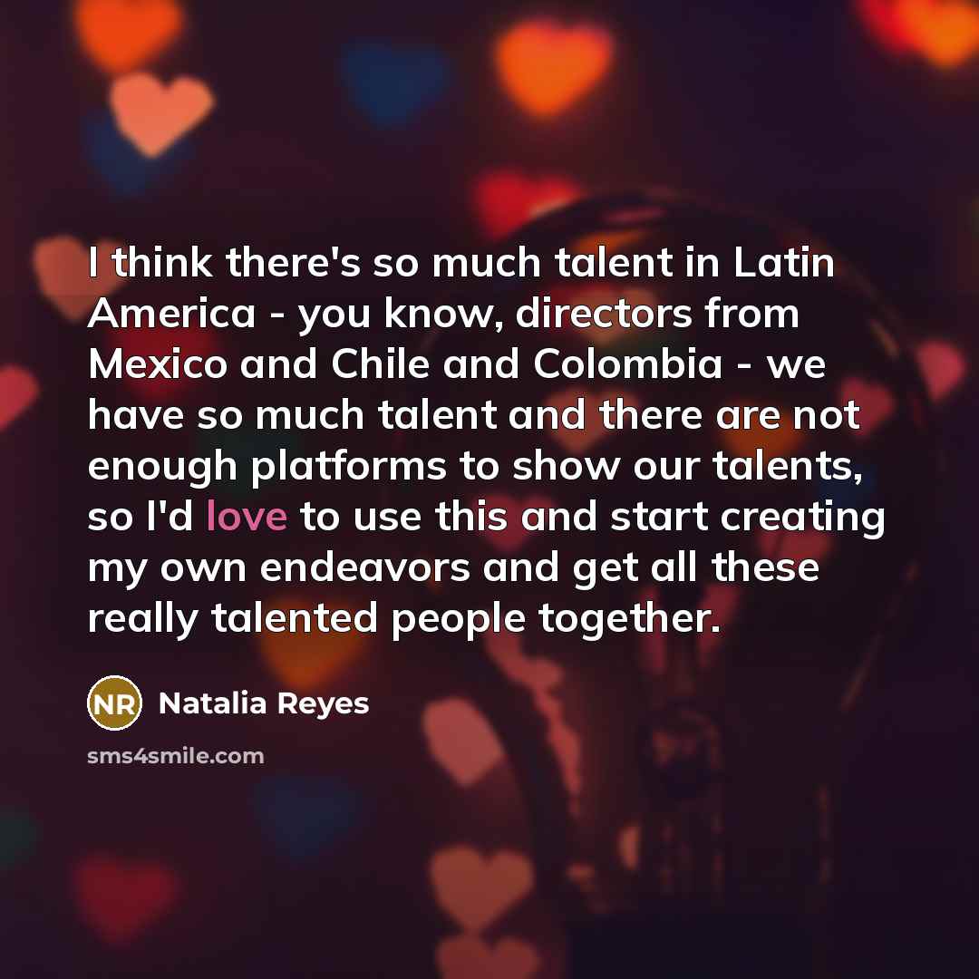 “I think there's so much talent in Latin America -…” quote by Natalia Reyes