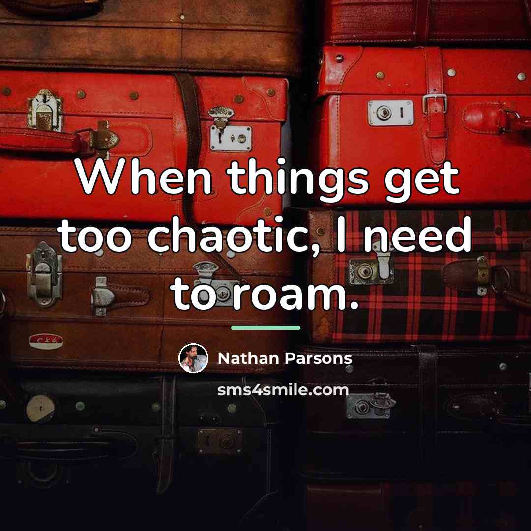 “When things get too chaotic, I need to roam.…” quote by Nathan Parsons