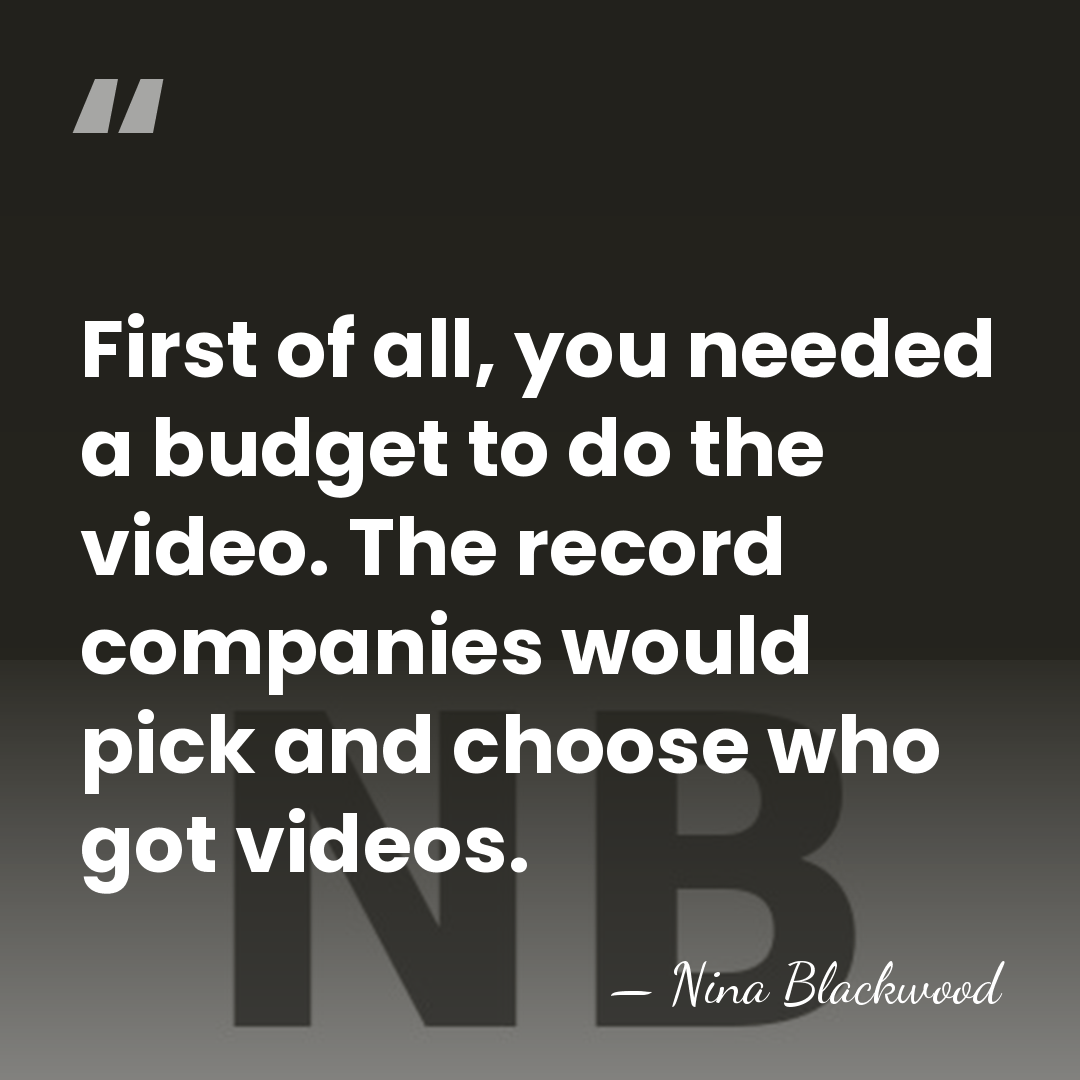 First of all, you needed a budget to do the video. The&hellip; - Nina Blackwood