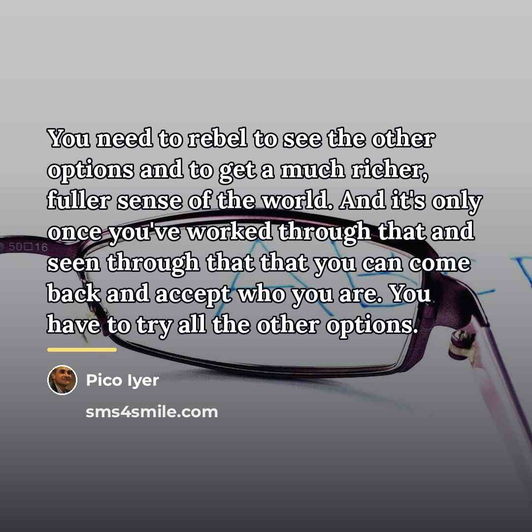 “You need to rebel to see the other options and…” quote by Pico Iyer