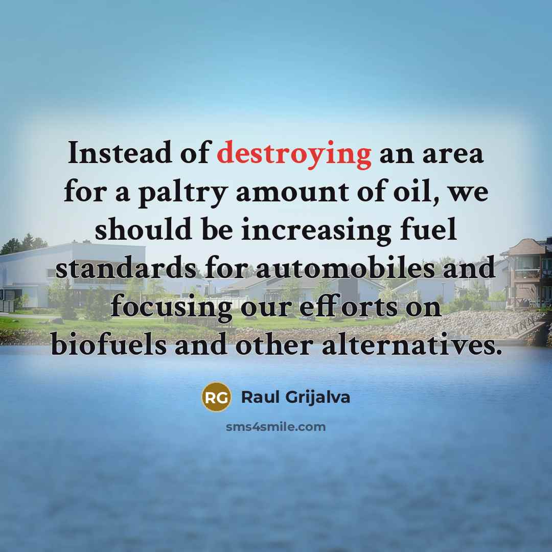 “Instead of destroying an area for a paltry amount of…” quote by Raul Grijalva