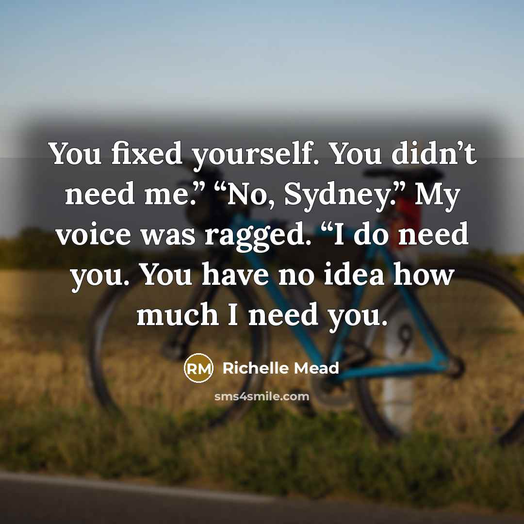 “You fixed yourself. You didn’t need me.” “No, Sydney.” My…” quote by Richelle Mead