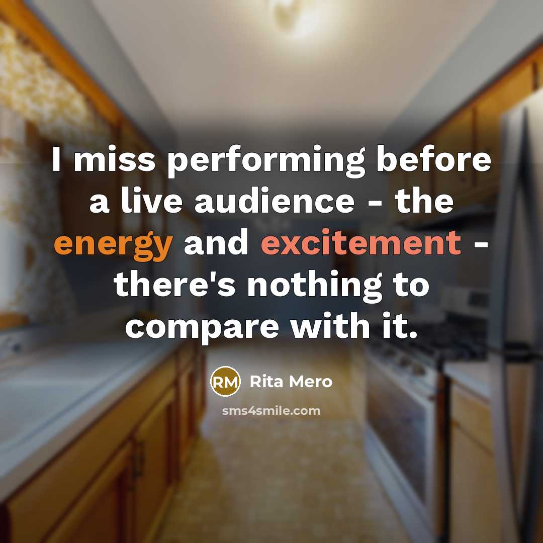 “I miss performing before a live audience - the energy and excitement - there's nothing to compare with it.” quote by Rita Mero