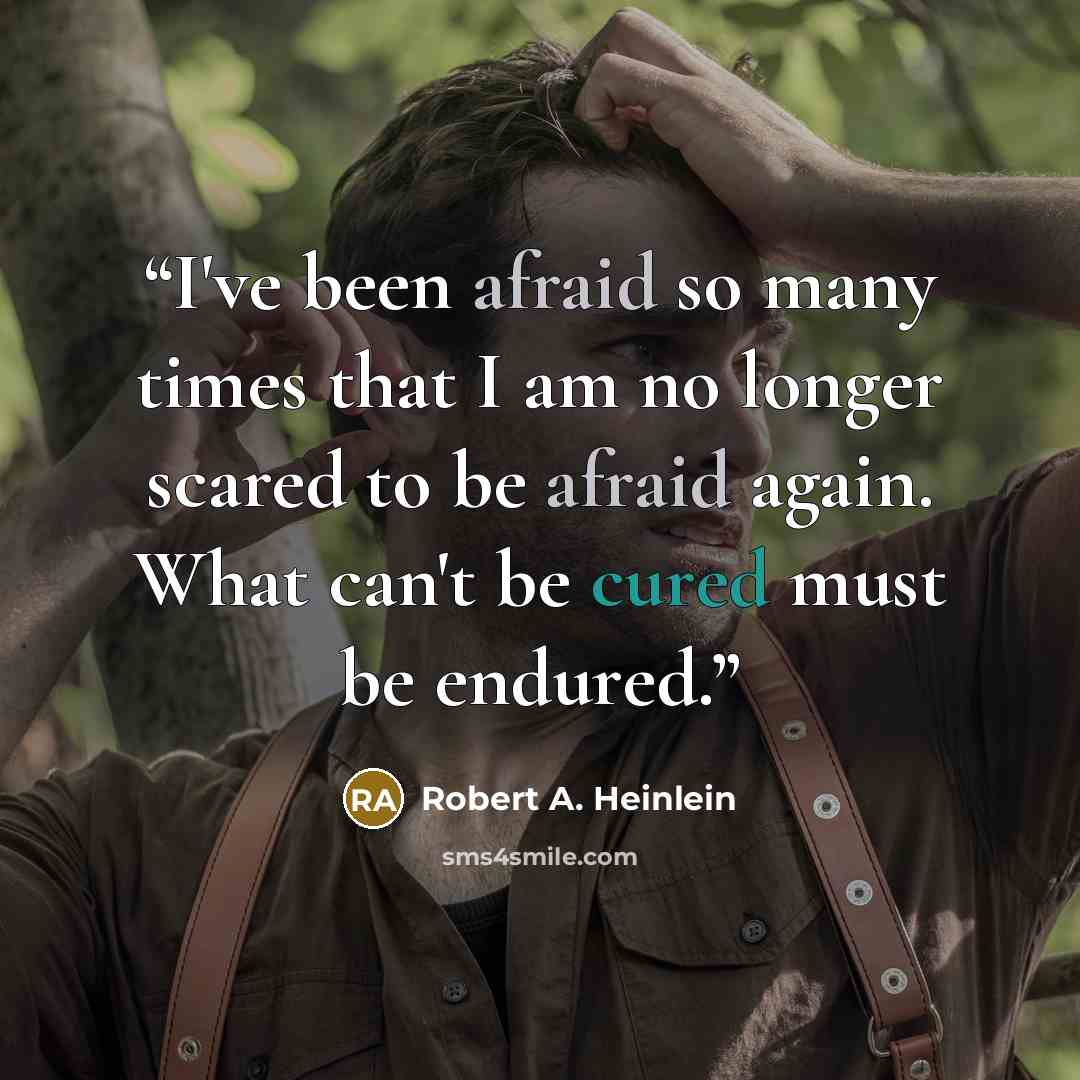 “I've been afraid so many times that I am no longer scared to be afraid again. What can't be cured must be endured.” quote by Robert A. Heinlein