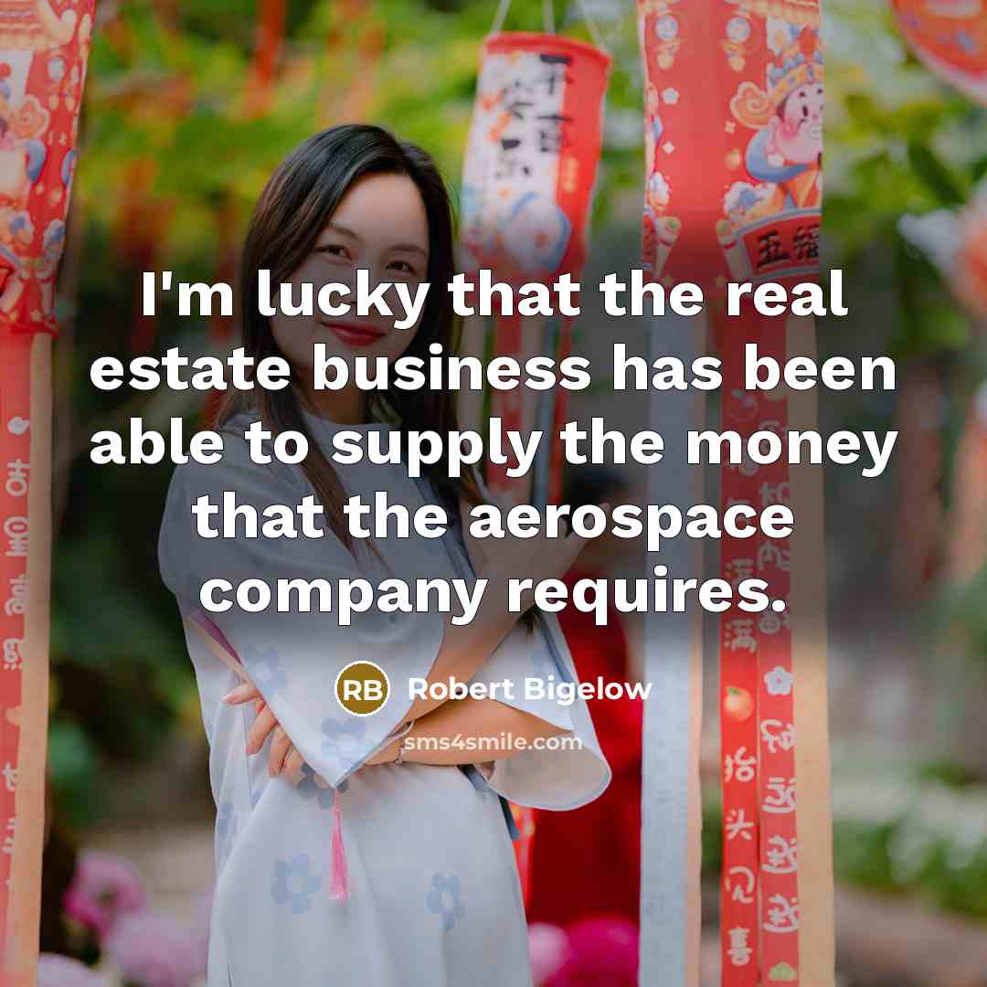 “I'm lucky that the real estate business has been able…” quote by Robert Bigelow