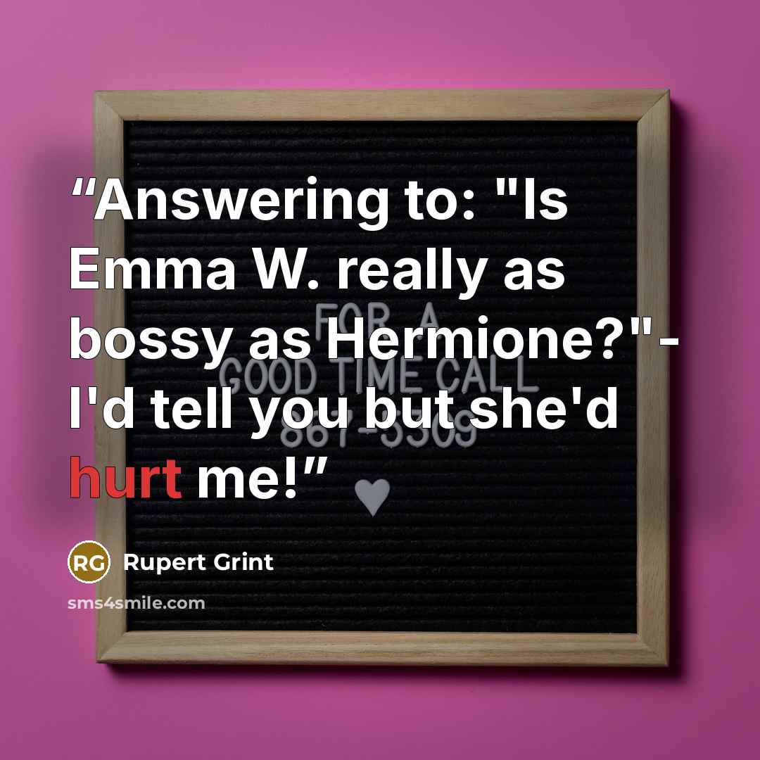“Answering to: "Is Emma W. really as bossy as Hermione?"- I'd tell you but she'd hurt me!” quote by Rupert Grint
