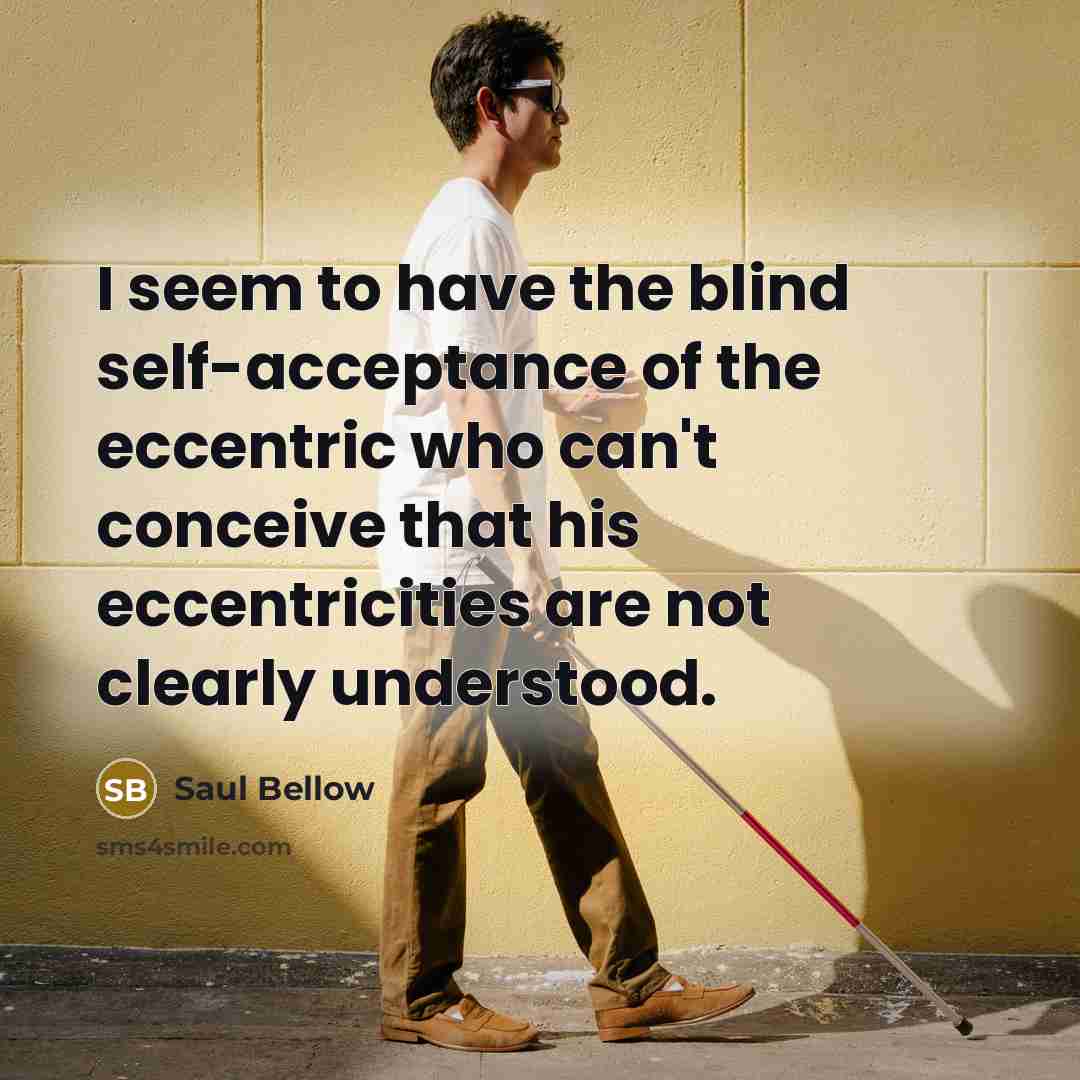 “I seem to have the blind self-acceptance of the eccentric…” quote by Saul Bellow