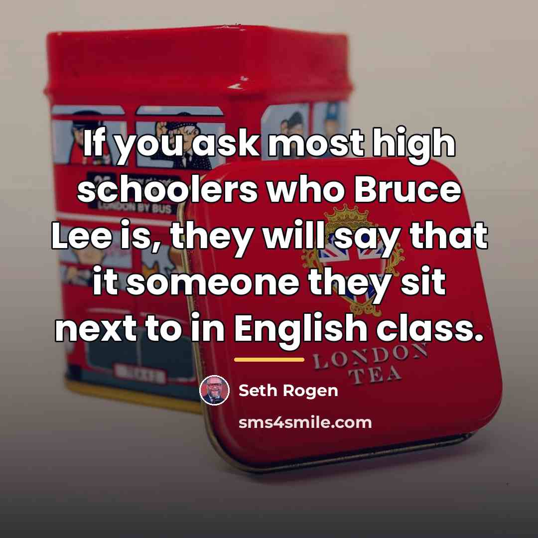 “If you ask most high schoolers who Bruce Lee is,…” quote by Seth Rogen