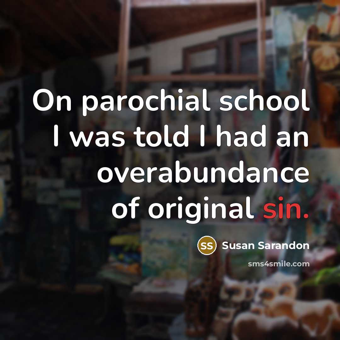 “On parochial school I was told I had an overabundance…” quote by Susan Sarandon