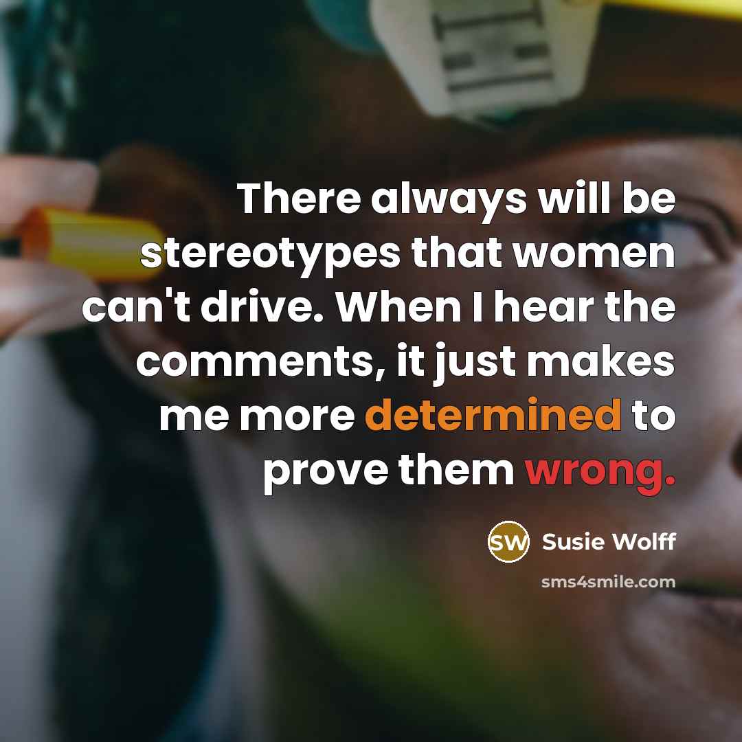 “There always will be stereotypes that women can't drive. When I hear the comments, it just makes me more determined to prove them wrong.” quote by Susie Wolff