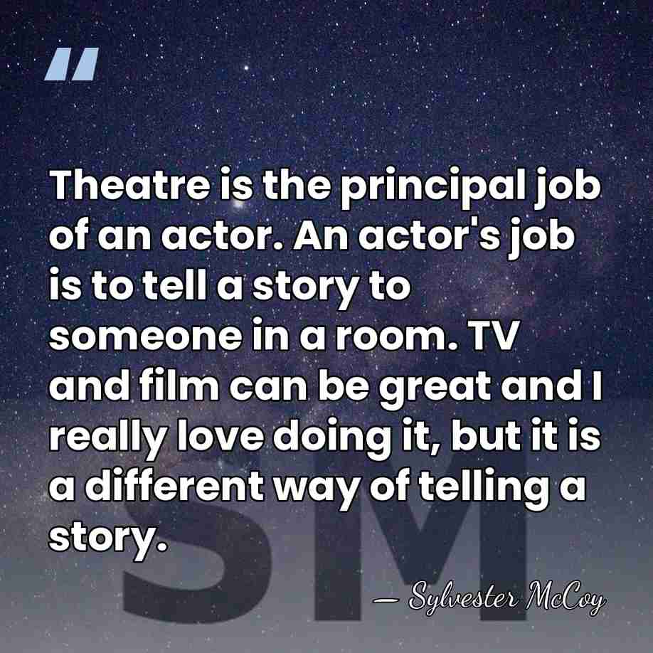 Theatre is the principal job of an actor. An actor's job is&hellip; - Sylvester McCoy