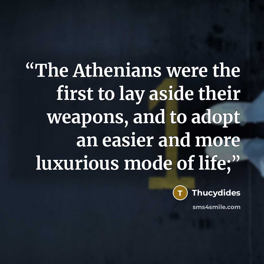 “The Athenians were the first to lay aside their weapons, and to adopt an easier and more luxurious mode of life;” quote by Thucydides