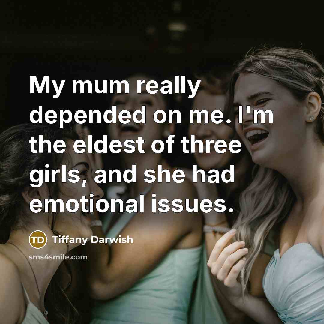 “My mum really depended on me. I'm the eldest of…” quote by Tiffany Darwish