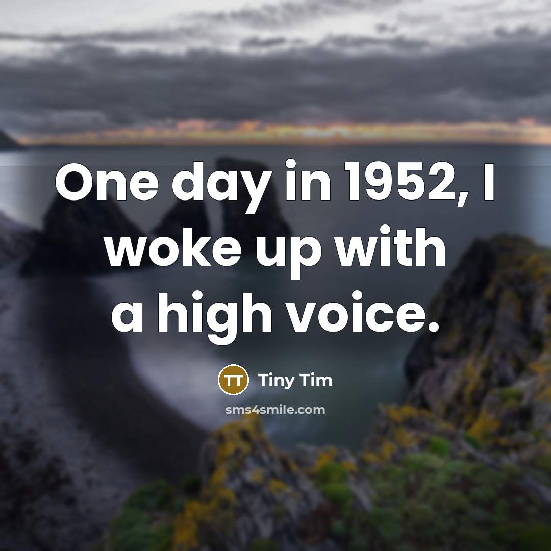 “One day in 1952, I woke up with a high…” quote by Tiny Tim