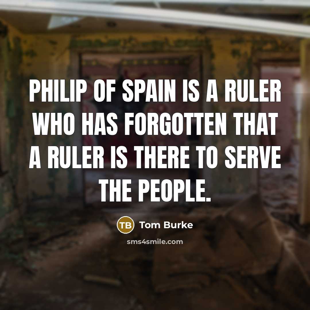 “Philip of Spain is a ruler who has forgotten that…” quote by Tom Burke