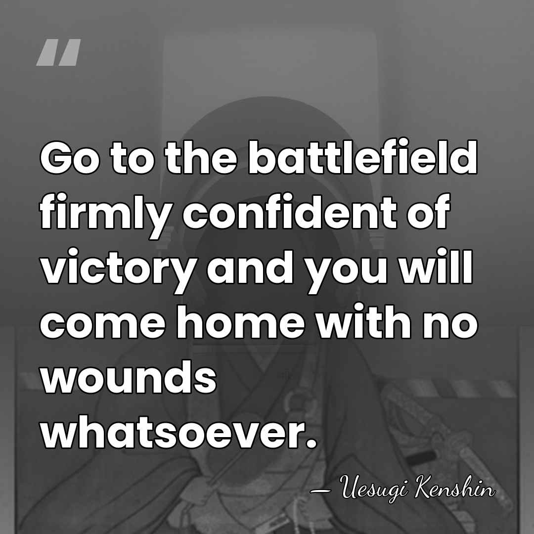 Go to the battlefield firmly confident of victory and you will come&hellip; - Uesugi Kenshin