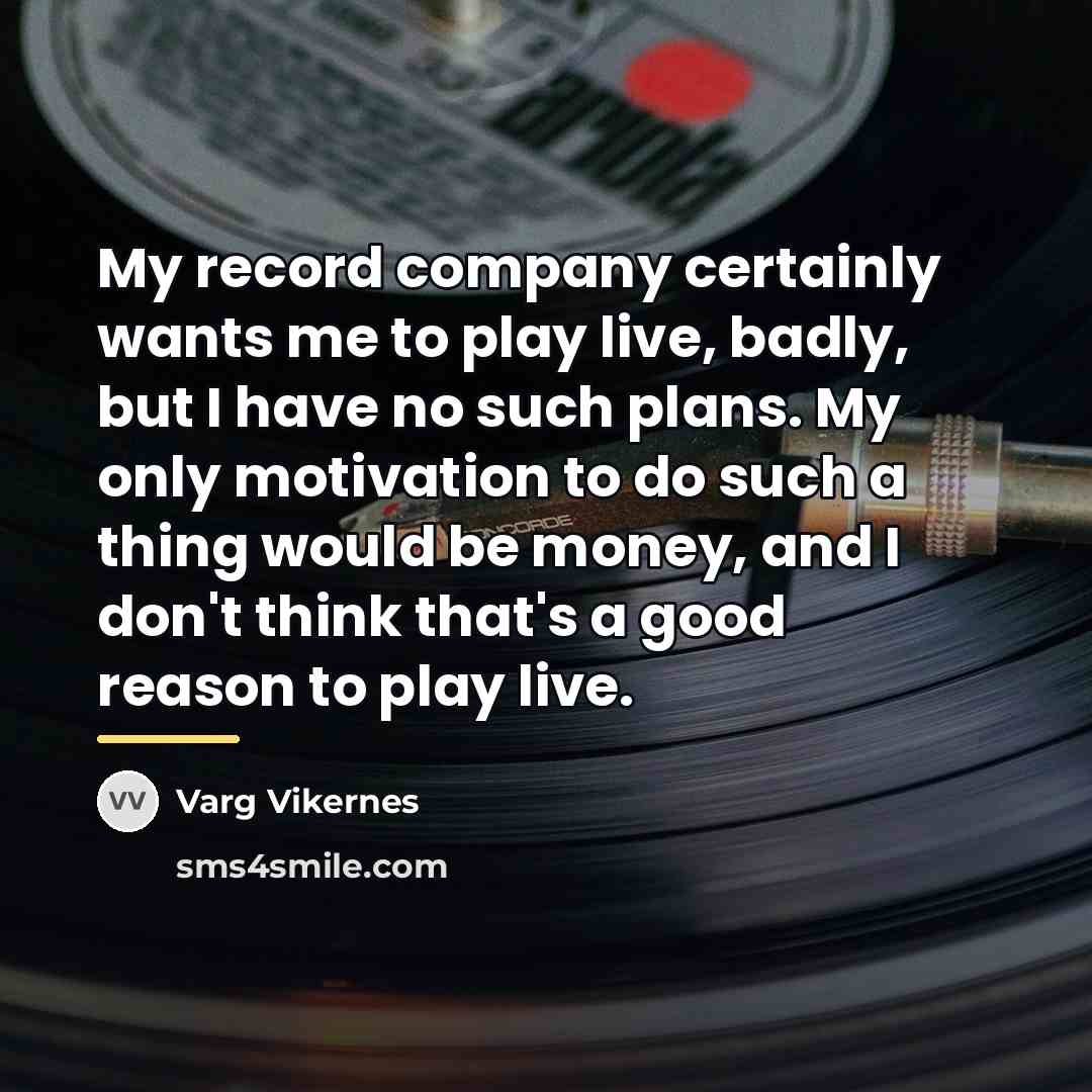 “My record company certainly wants me to play live, badly,…” quote by Varg Vikernes