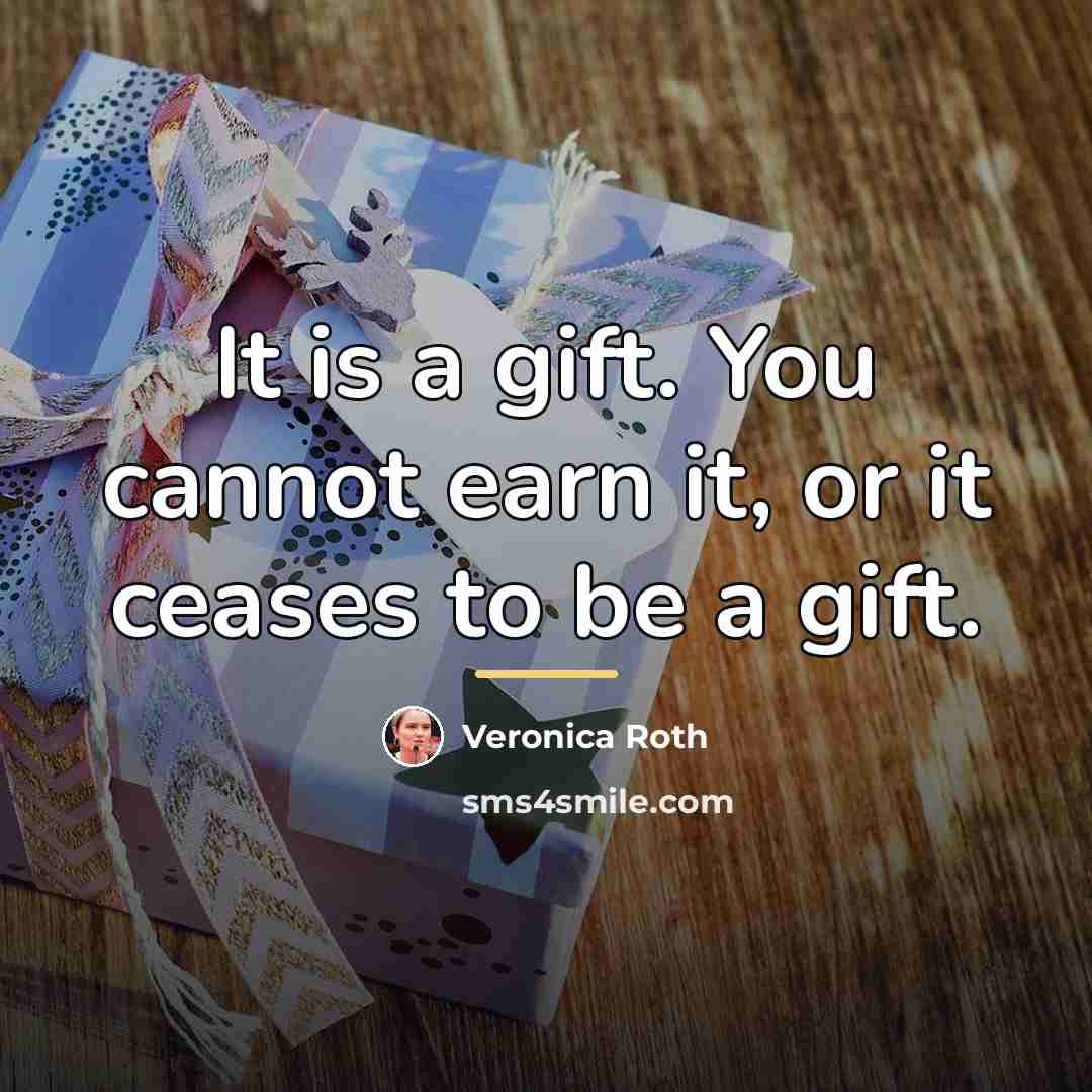 “It is a gift. You cannot earn it, or it…” quote by Veronica Roth