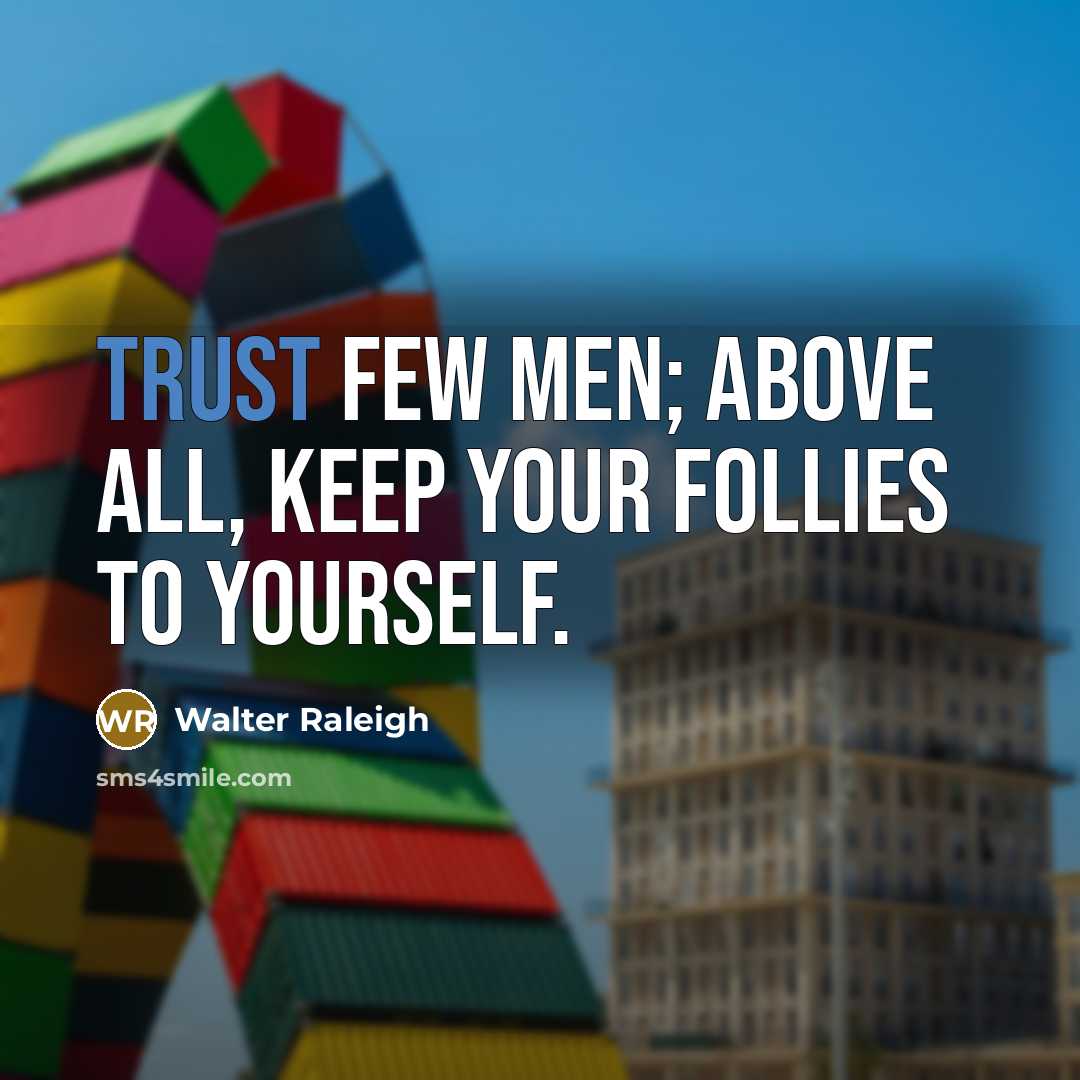 “Trust few men; above all, keep your follies to yourself.” quote by Walter Raleigh