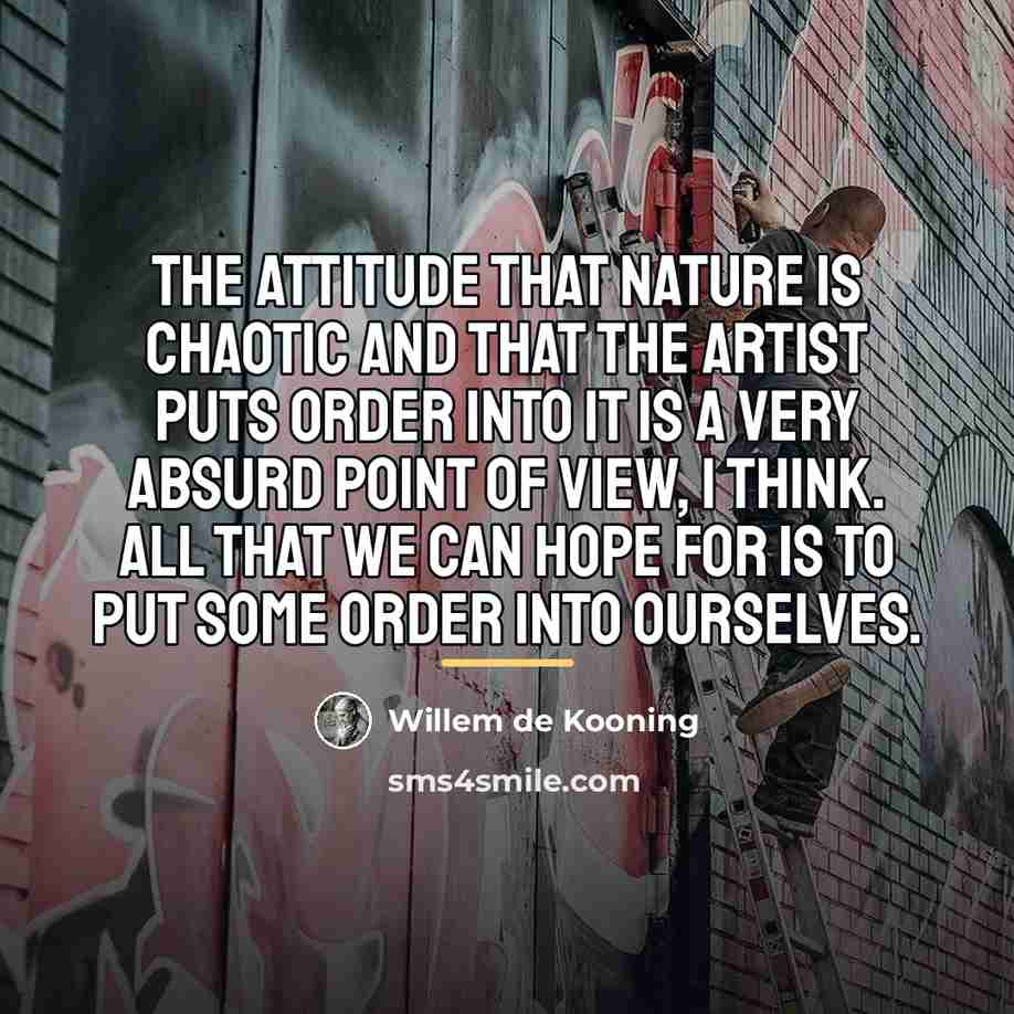 “The attitude that nature is chaotic and that the artist…” quote by Willem de Kooning