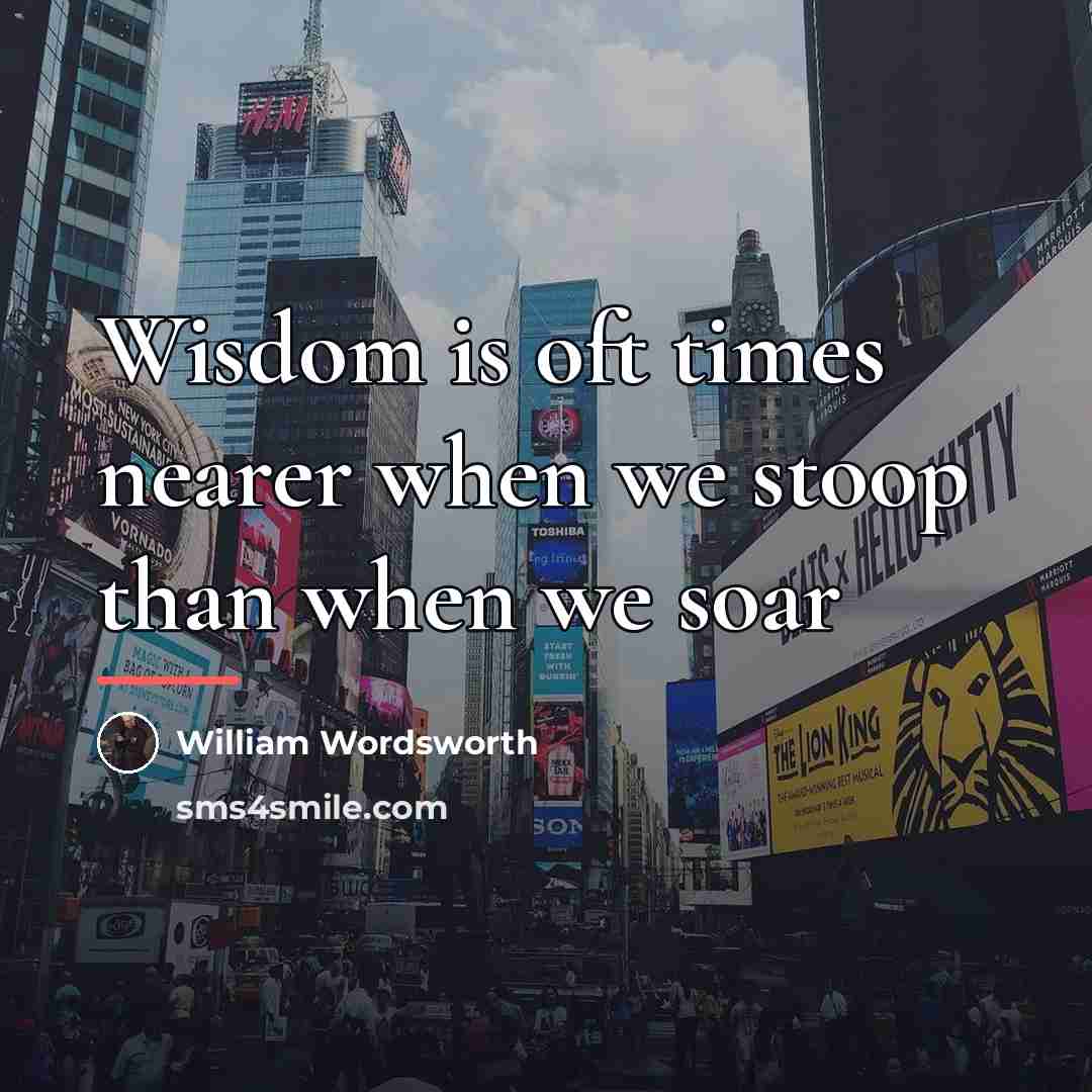 “Wisdom is oft times nearer when we stoop than when…” quote by William Wordsworth
