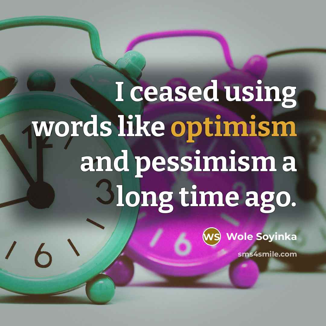 “I ceased using words like optimism and pessimism a long…” quote by Wole Soyinka