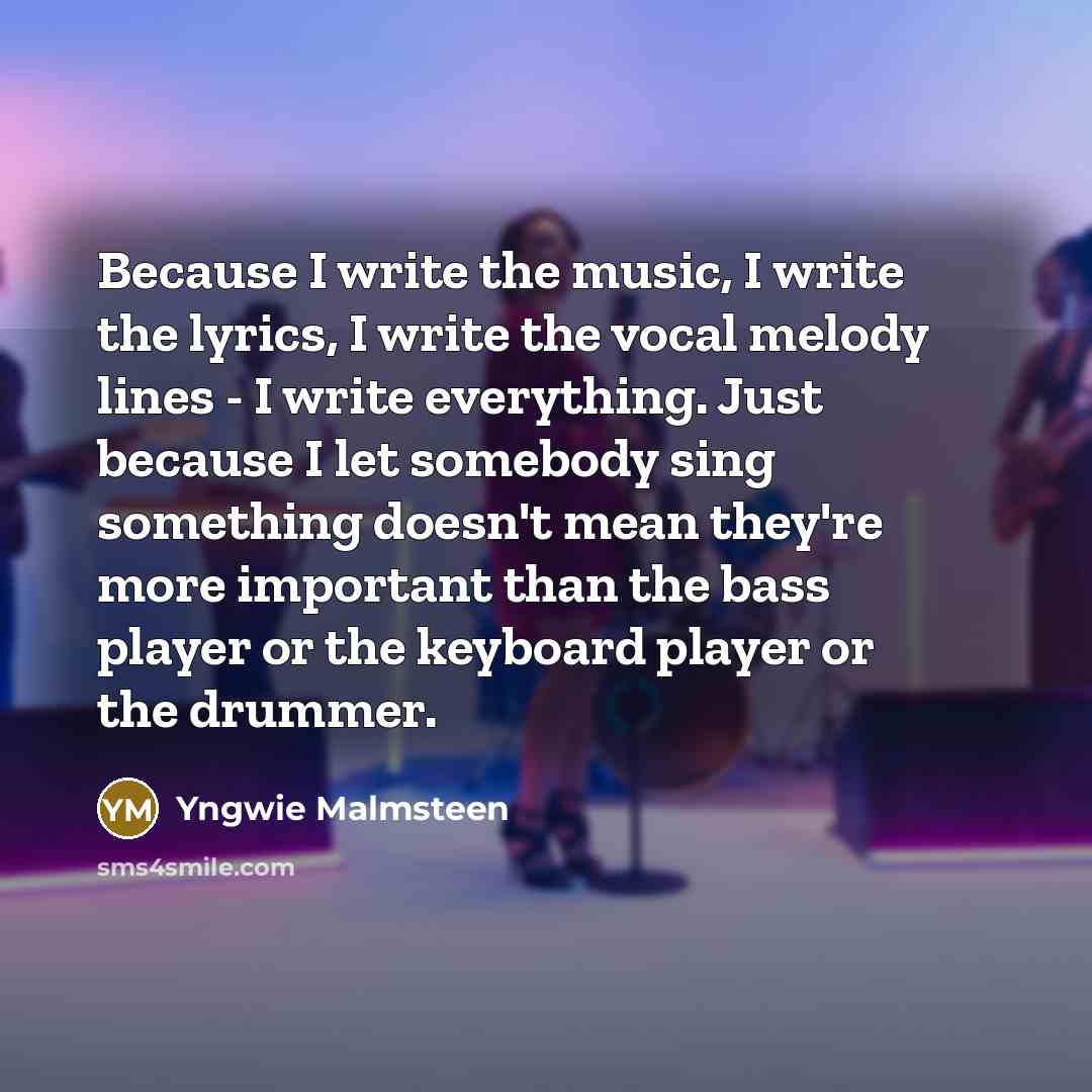 “Because I write the music, I write the lyrics, I…” quote by Yngwie Malmsteen