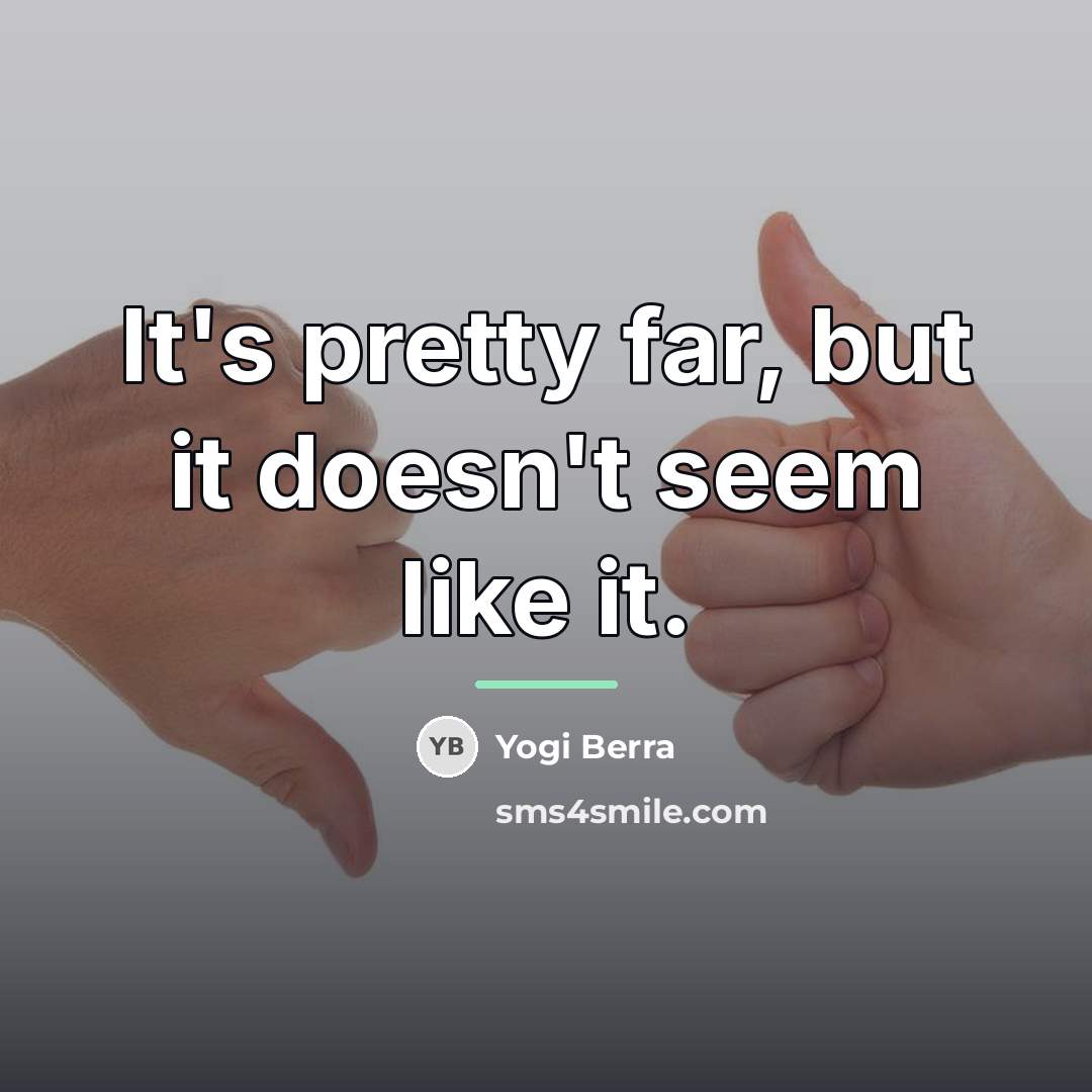 “It's pretty far, but it doesn't seem like it.…” quote by Yogi Berra