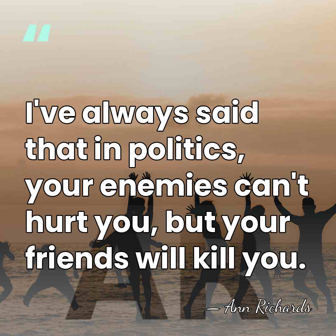 I've always said that in politics, your enemies can't hurt you, but&hellip; - Ann Richards