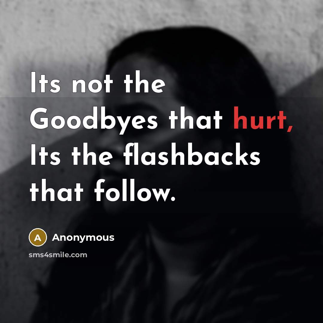“Its not the Goodbyes that hurt, Its the flashbacks that…” quote by Anonymous