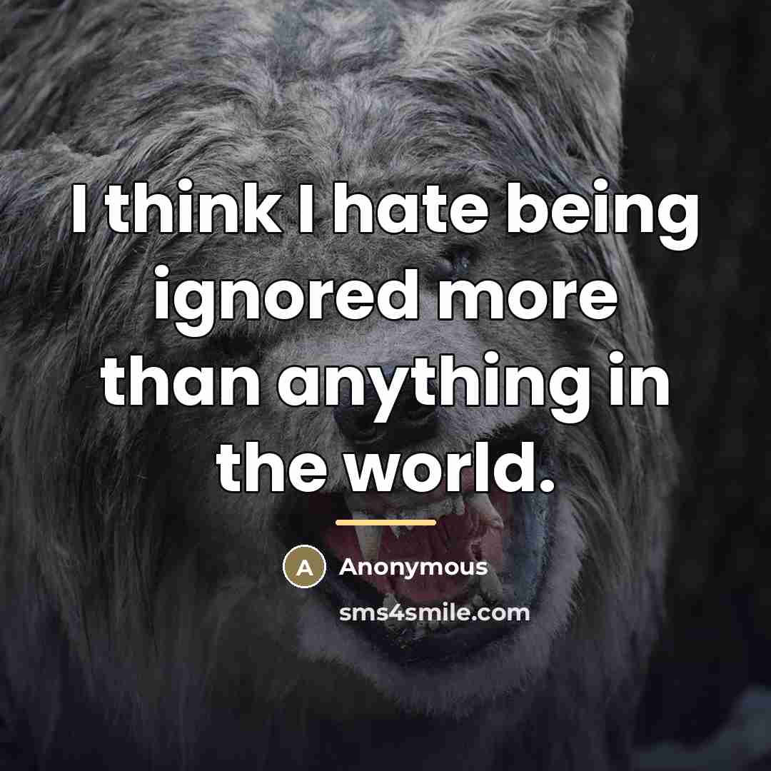 “I think I hate being ignored more than anything in…” quote by Anonymous