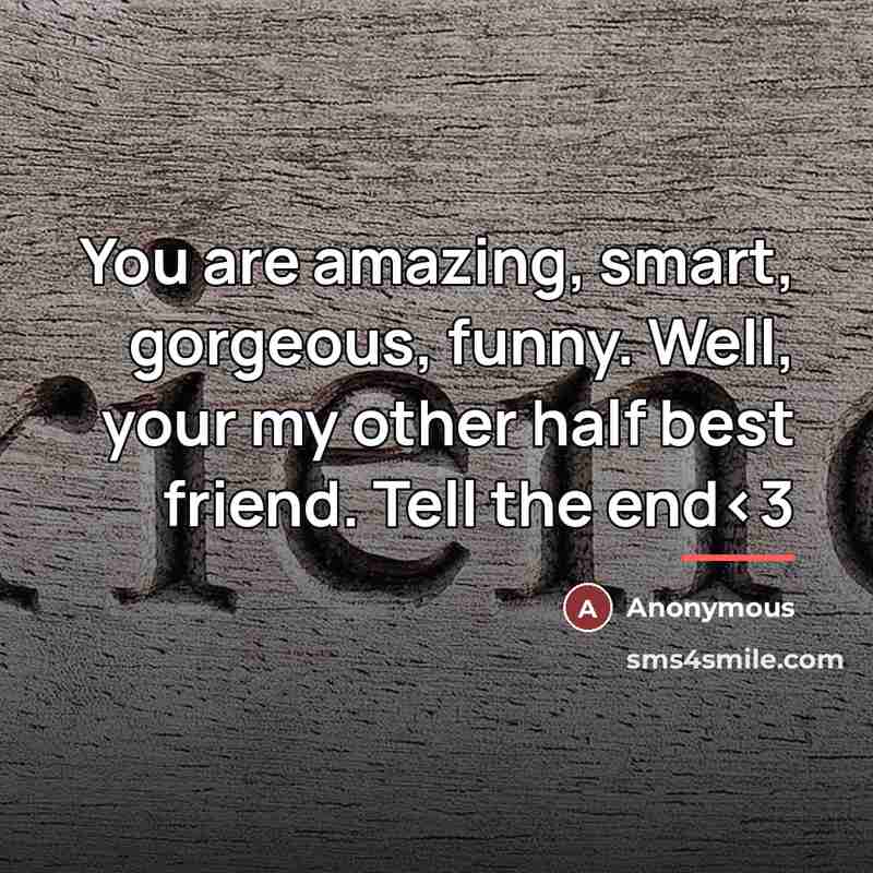 “You are amazing, smart, gorgeous, funny. Well, your my other half best friend. Tell the end” quote by Anonymous